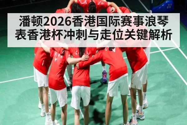 潘顿2026香港国际赛事浪琴表香港杯冲刺与走位关键解析