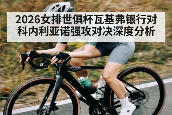 2026女排世俱杯瓦基弗银行对科内利亚诺强攻对决深度分析